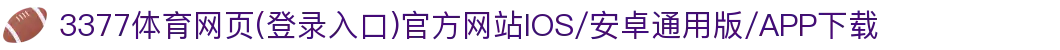 3377体育网页(登录入口)官方网站IOS/安卓通用版/APP下载